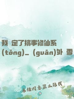 我綁定了搞事修仙系統(tǒng)