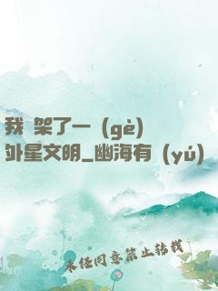 我綁架了一個(gè)外星文明