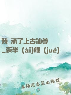 我繼承了上古仙尊記憶