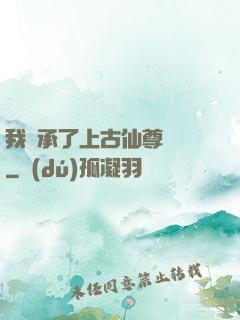 我繼承了上古仙尊記憶