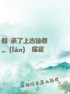 我繼承了上古仙尊記憶