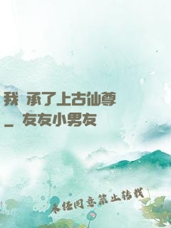 我繼承了上古仙尊記憶