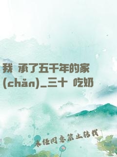 我繼承了五千年的家產(chǎn)