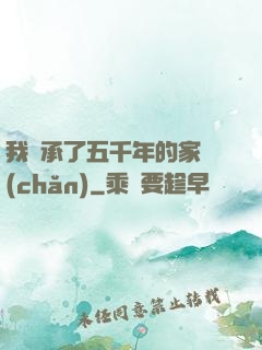 我繼承了五千年的家產(chǎn)