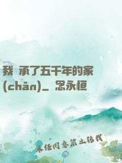 我繼承了五千年的家產(chǎn)