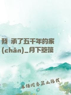 我繼承了五千年的家產(chǎn)