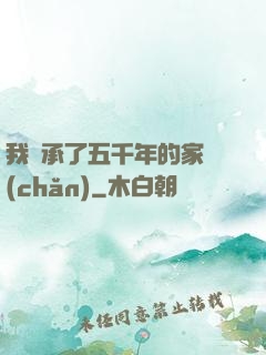 我繼承了五千年的家產(chǎn)