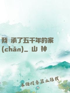 我繼承了五千年的家產(chǎn)