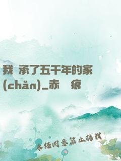 我繼承了五千年的家產(chǎn)