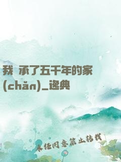 我繼承了五千年的家產(chǎn)