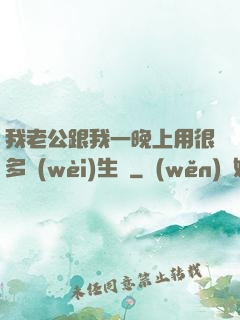 我老公跟我一晚上用很多衛(wèi)生紙