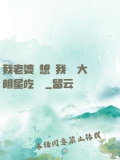 我老婆總想讓我這個大明星吃軟飯