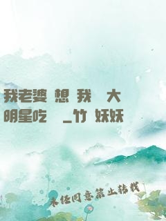 我老婆總想讓我這個大明星吃軟飯
