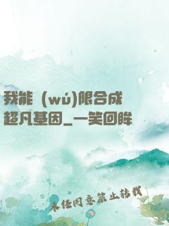 我能無(wú)限合成超凡基因