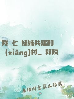 我與七個妹妹共建和諧鄉(xiāng)村