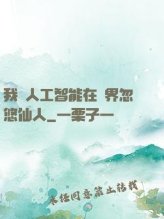 我與人工智能在異界忽悠仙人