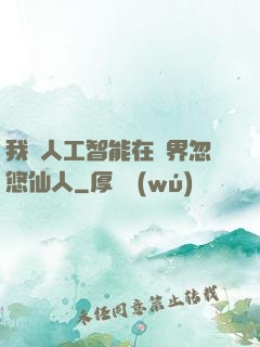 我與人工智能在異界忽悠仙人