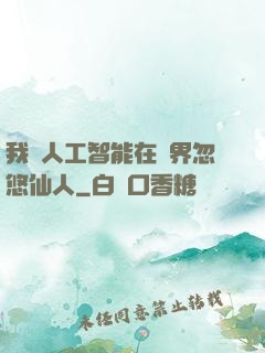 我與人工智能在異界忽悠仙人