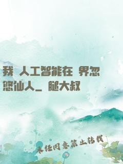 我與人工智能在異界忽悠仙人