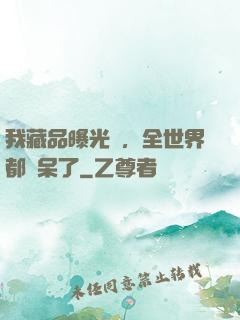 我藏品曝光時，全世界都驚呆了