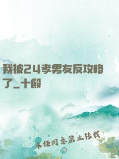 我被24孝男友反攻略了
