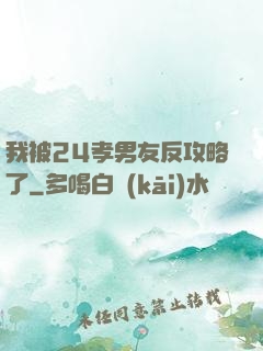 我被24孝男友反攻略了