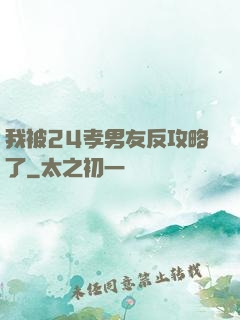 我被24孝男友反攻略了