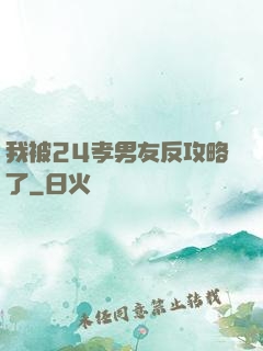我被24孝男友反攻略了