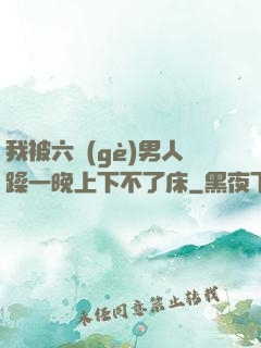 我被六個(gè)男人躁一晚上下不了床