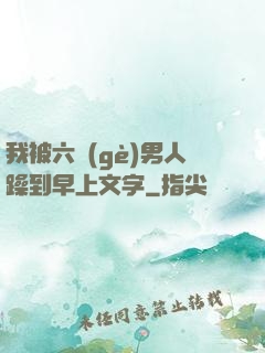 我被六個(gè)男人躁到早上文字