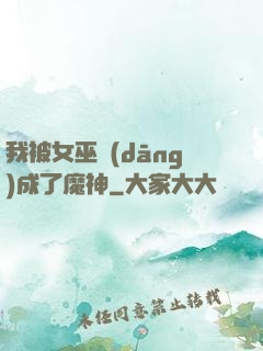 我被女巫當(dāng)成了魔神