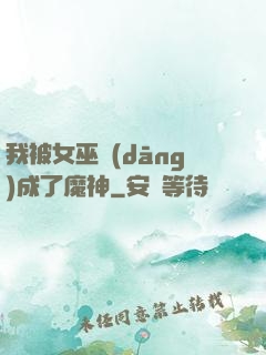 我被女巫當(dāng)成了魔神