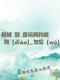 我被帶到滿是玩具的房間挑調(diào)