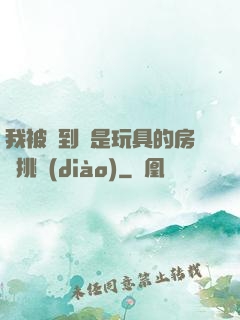 我被帶到滿是玩具的房間挑調(diào)