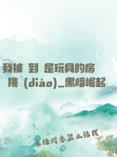 我被帶到滿是玩具的房間挑調(diào)