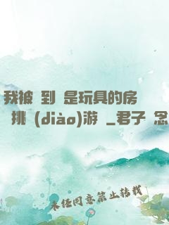 我被帶到滿是玩具的房間挑調(diào)游戲