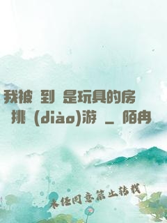 我被帶到滿是玩具的房間挑調(diào)游戲
