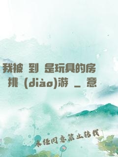 我被帶到滿是玩具的房間挑調(diào)游戲