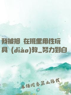 我被捆綁在班里用性玩具調(diào)教