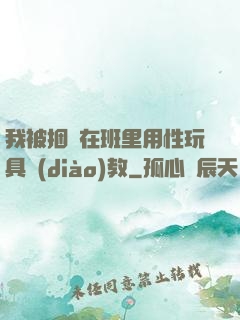 我被捆綁在班里用性玩具調(diào)教