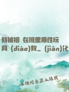 我被捆綁在班里用性玩具調(diào)教