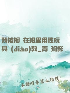 我被捆綁在班里用性玩具調(diào)教