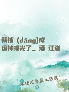 我被當(dāng)成魔神曝光了
