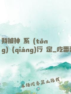 我被神級系統(tǒng)強(qiáng)行綁定