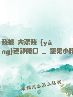我被繼夫添我陽(yáng)道舒服口訴