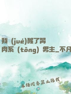 我覺(jué)醒了胬肉系統(tǒng)雙男主