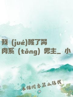 我覺(jué)醒了胬肉系統(tǒng)雙男主