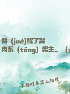 我覺(jué)醒了胬肉系統(tǒng)雙男主