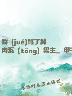 我覺(jué)醒了胬肉系統(tǒng)雙男主