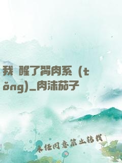 我覺醒了胬肉系統(tǒng)